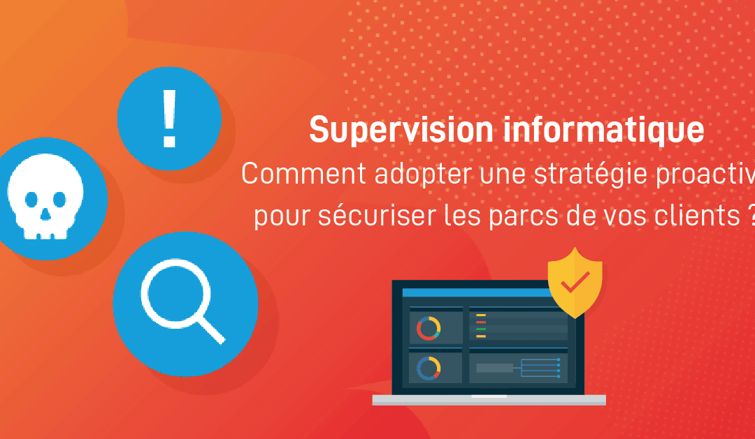 Supervision informatique : comment adopter une stratégie proactive pour sécuriser le parc machine de vos clients ? [Webinar]