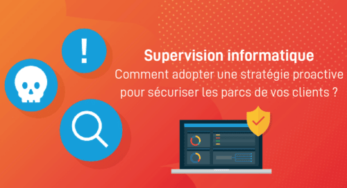 Supervision informatique : comment adopter une stratégie proactive pour sécuriser le parc machine de vos clients ? [Webinar]